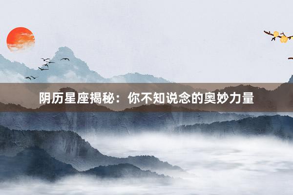 阴历星座揭秘：你不知说念的奥妙力量